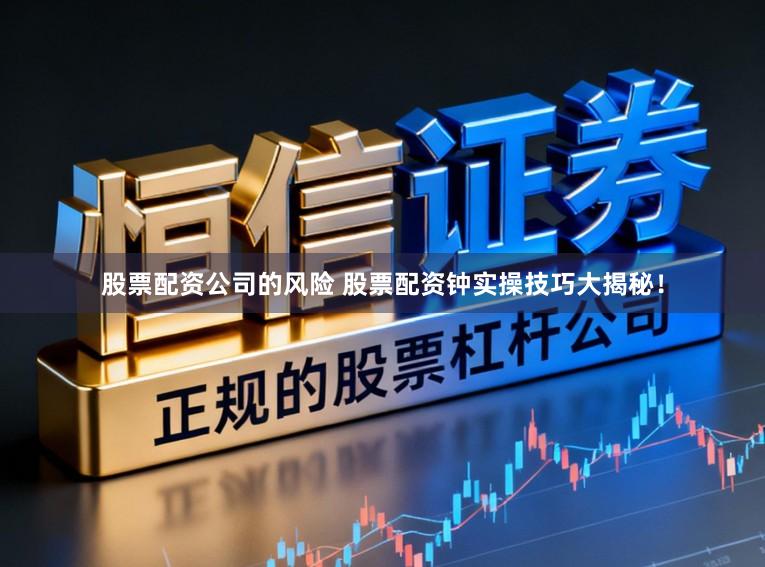股票配资公司的风险 股票配资钟实操技巧大揭秘！