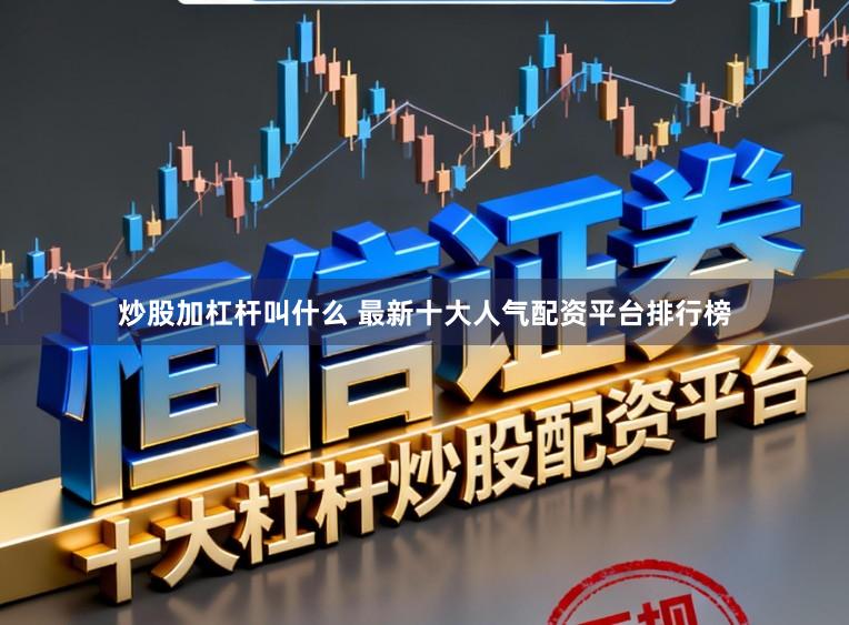 炒股加杠杆叫什么 最新十大人气配资平台排行榜