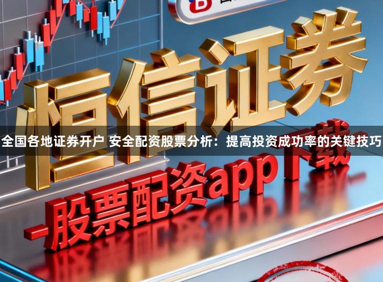 全国各地证券开户 安全配资股票分析：提高投资成功率的关键技巧