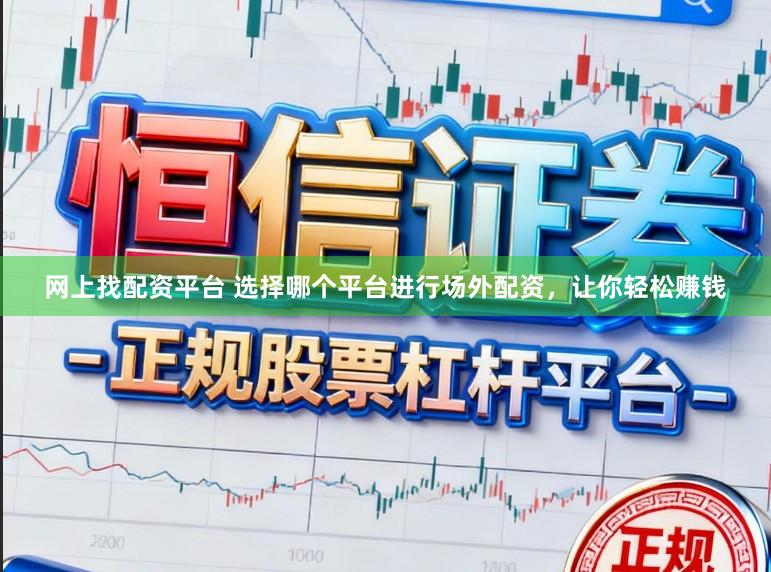 网上找配资平台 选择哪个平台进行场外配资，让你轻松赚钱
