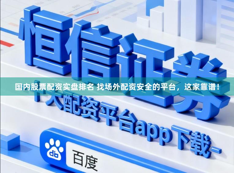 国内股票配资实盘排名 找场外配资安全的平台，这家靠谱！