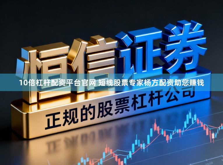 10倍杠杆配资平台官网 短线股票专家杨方配资助您赚钱