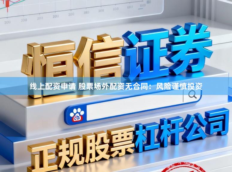 线上配资申请 股票场外配资无合同：风险谨慎投资