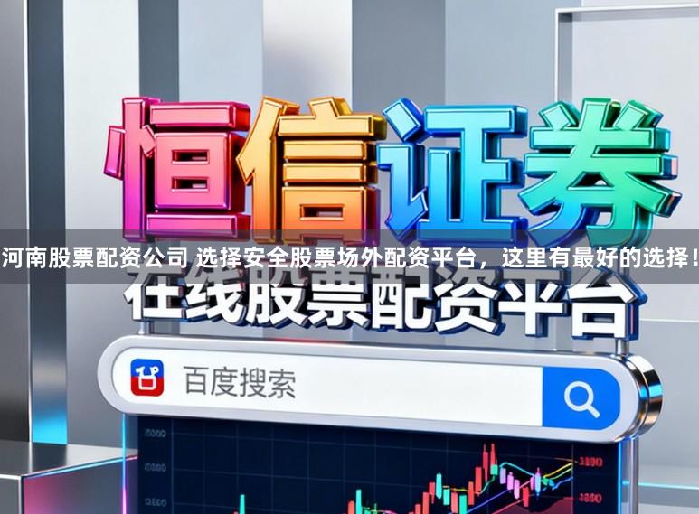 河南股票配资公司 选择安全股票场外配资平台，这里有最好的选择！