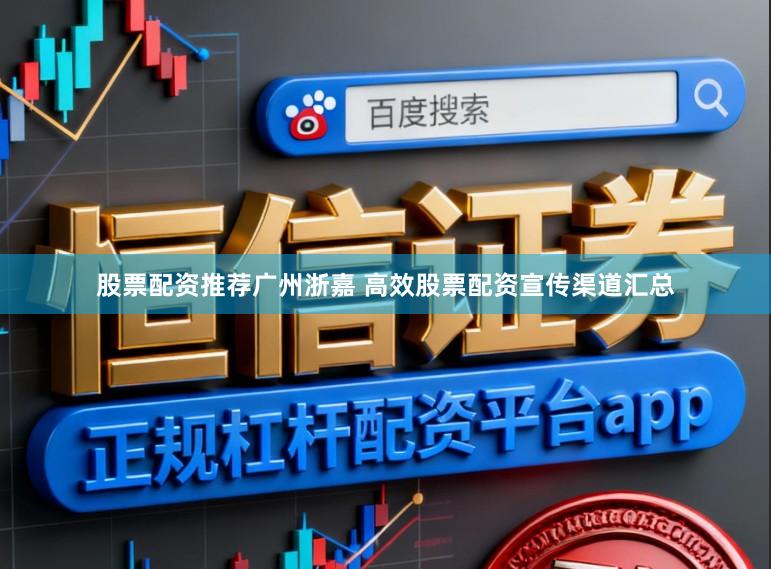 股票配资推荐广州浙嘉 高效股票配资宣传渠道汇总
