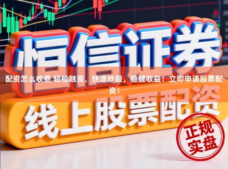 配资怎么收费 轻松融资，快速炒股，稳健收益！立即申请股票配资！