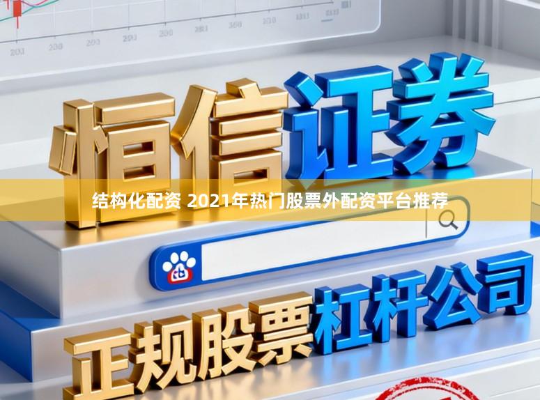 结构化配资 2021年热门股票外配资平台推荐