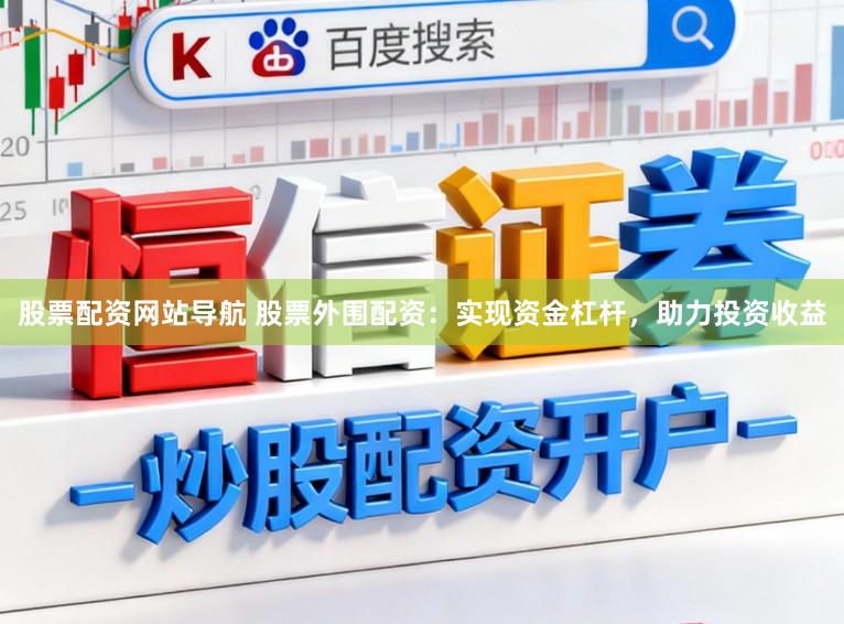 股票配资网站导航 股票外围配资：实现资金杠杆，助力投资收益