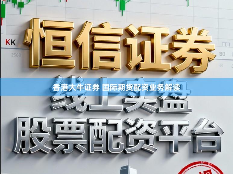 香港大牛证券 国际期货配资业务解读
