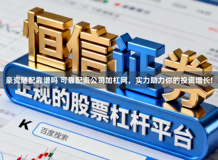 豪资随配靠谱吗 可靠配资公司加杠网，实力助力你的投资增长!
