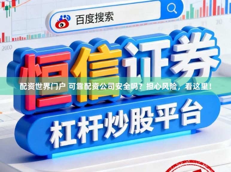 配资世界门户 可靠配资公司安全吗？担心风险，看这里！