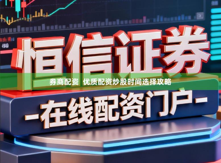 券商配资  优质配资炒股时间选择攻略