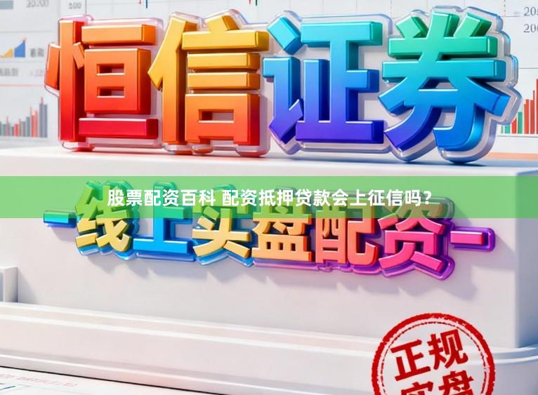 股票配资百科 配资抵押贷款会上征信吗？