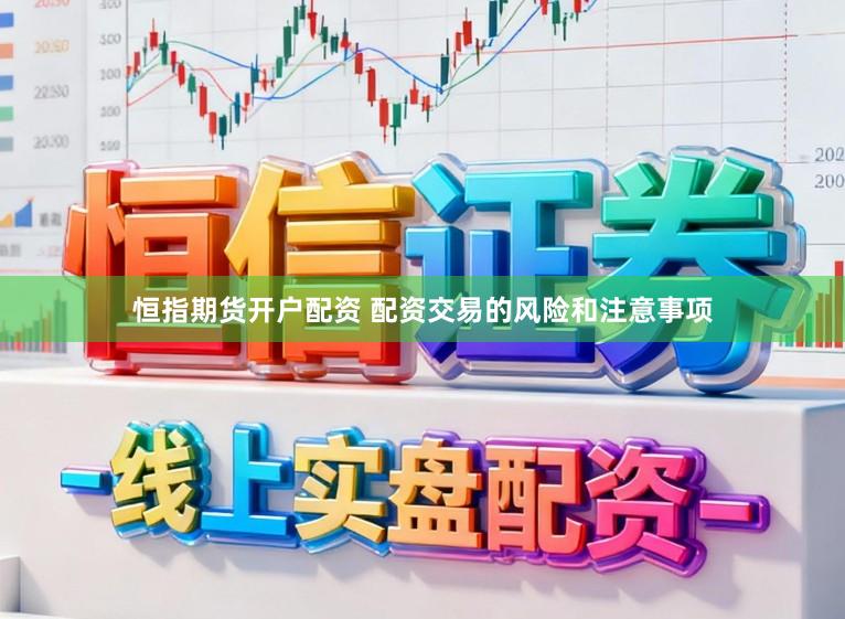 恒指期货开户配资 配资交易的风险和注意事项