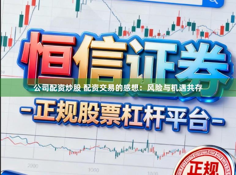 公司配资炒股 配资交易的感想：风险与机遇共存