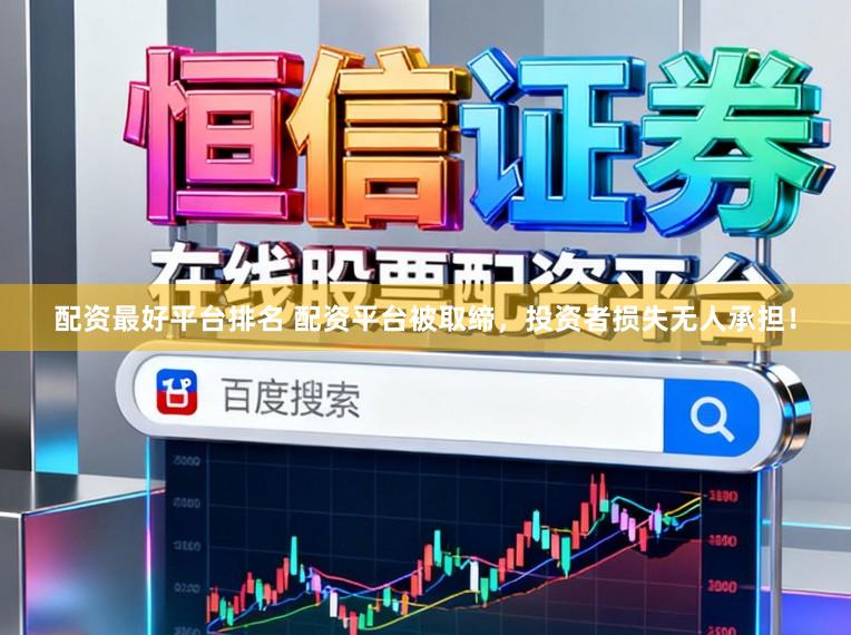 配资最好平台排名 配资平台被取缔，投资者损失无人承担！