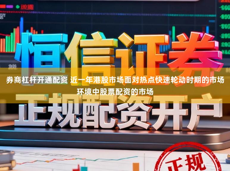 券商杠杆开通配资 近一年港股市场面对热点快速轮动时期的市场环境中股票配资的市场