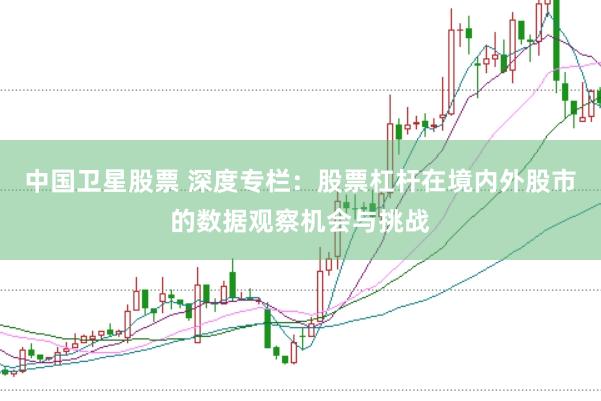 中国卫星股票 深度专栏：股票杠杆在境内外股市的数据观察机会与挑战