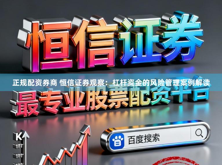 正规配资券商 恒信证券观察：杠杆资金的风险管理案例解读