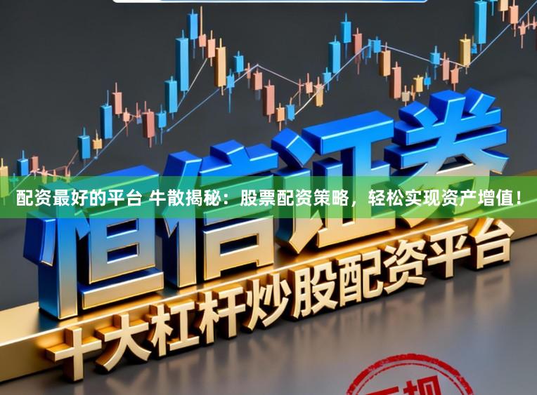 配资最好的平台 牛散揭秘：股票配资策略，轻松实现资产增值！