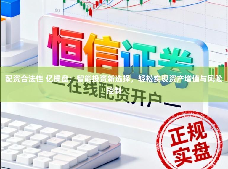 配资合法性 亿操盘:智能投资新选择,轻松实现资产增值与风险控制