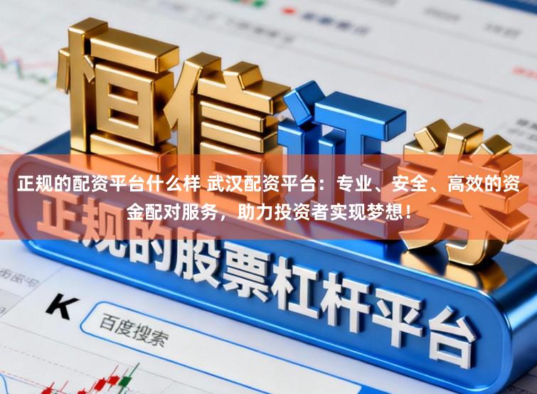 正规的配资平台什么样 武汉配资平台:专业、安全、高效的资金配对服务,助力投资者实现梦想!