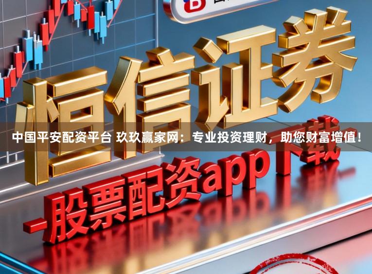 中国平安配资平台 玖玖赢家网:专业投资理财,助您财富增值!