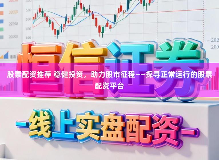 股票配资推荐 稳健投资,助力股市征程——探寻正常运行的股票配资平台