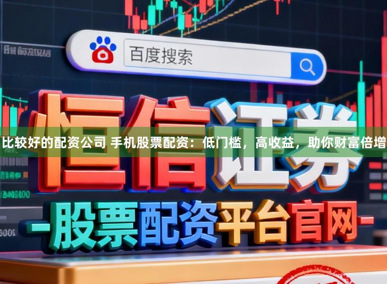 比较好的配资公司 手机股票配资：低门槛，高收益，助你财富倍增
