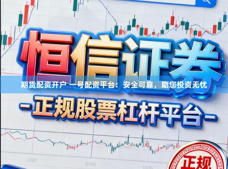 期货配资开户 一号配资平台：安全可靠，助您投资无忧