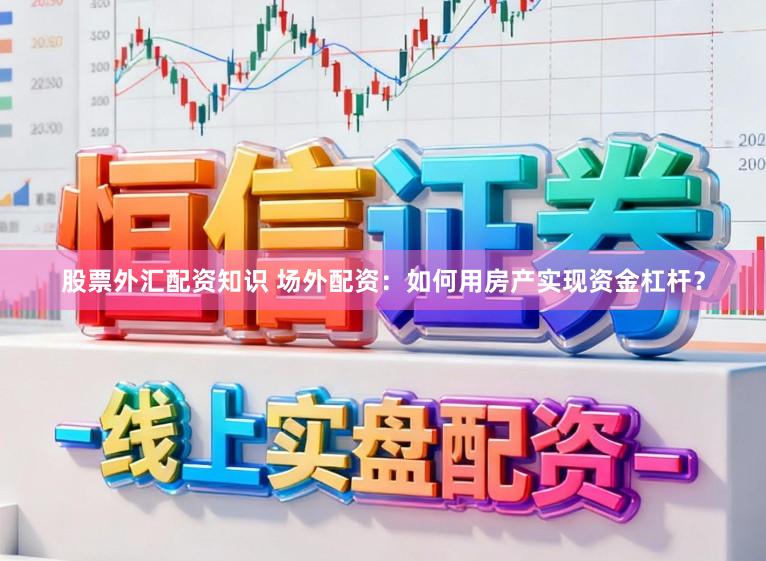 股票外汇配资知识 场外配资：如何用房产实现资金杠杆？