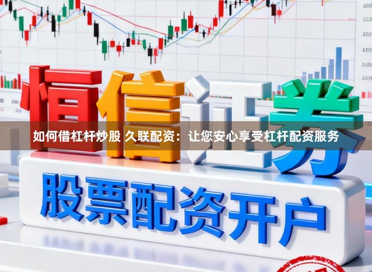 如何借杠杆炒股 久联配资：让您安心享受杠杆配资服务