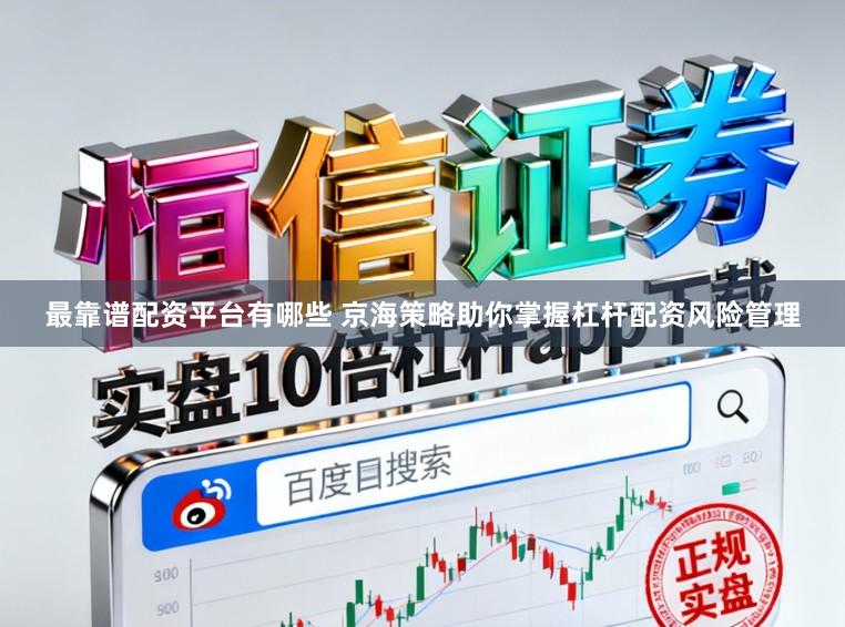 最靠谱配资平台有哪些 京海策略助你掌握杠杆配资风险管理