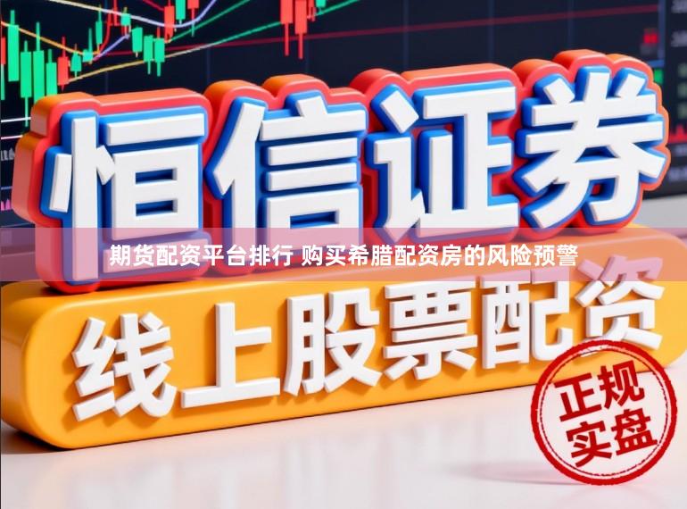 期货配资平台排行 购买希腊配资房的风险预警