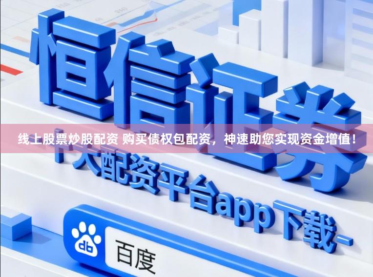 线上股票炒股配资 购买债权包配资，神速助您实现资金增值！