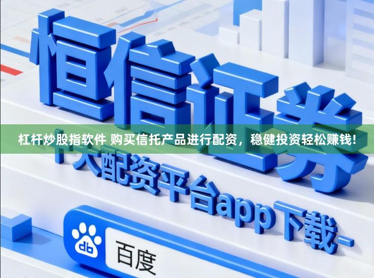 杠杆炒股指软件 购买信托产品进行配资，稳健投资轻松赚钱!