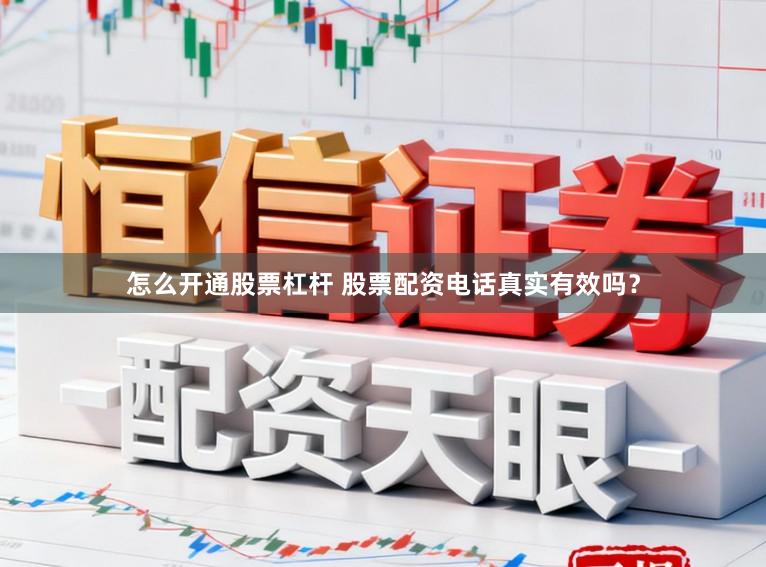 怎么开通股票杠杆 股票配资电话真实有效吗？