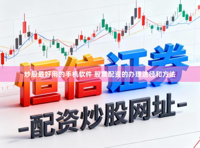 炒股最好用的手机软件 股票配资的办理途径和方法
