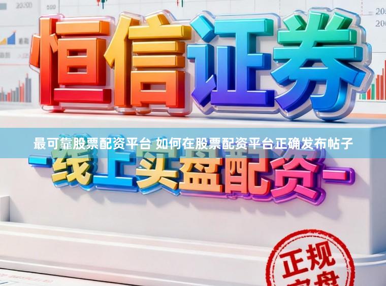 最可靠股票配资平台 如何在股票配资平台正确发布帖子