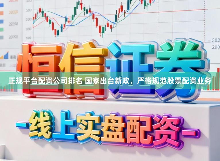 正规平台配资公司排名 国家出台新政，严格规范股票配资业务