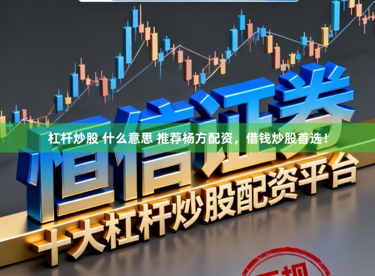 杠杆炒股 什么意思 推荐杨方配资，借钱炒股首选！