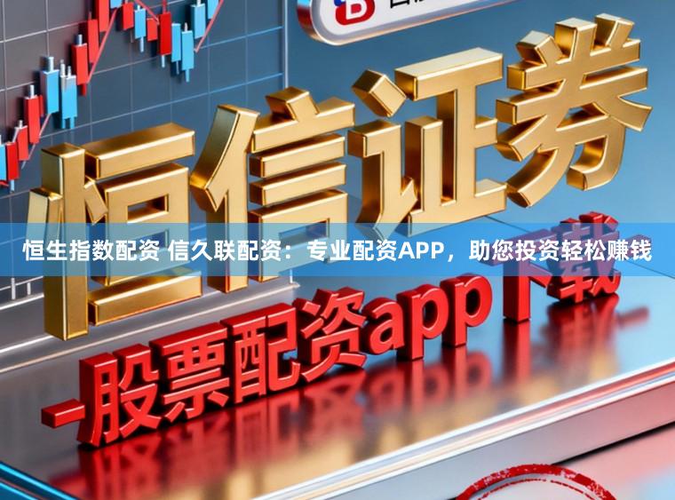 恒生指数配资 信久联配资：专业配资APP，助您投资轻松赚钱