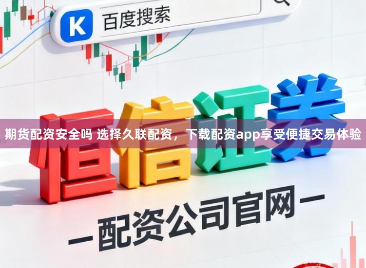 期货配资安全吗 选择久联配资，下载配资app享受便捷交易体验
