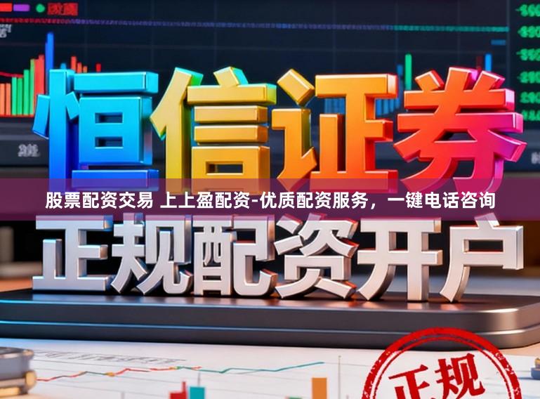 股票配资交易 上上盈配资-优质配资服务，一键电话咨询