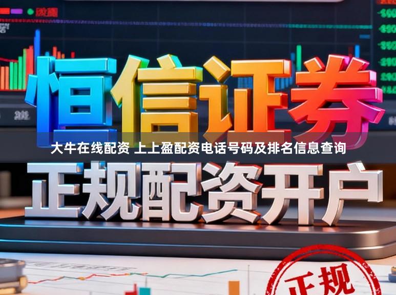 大牛在线配资 上上盈配资电话号码及排名信息查询