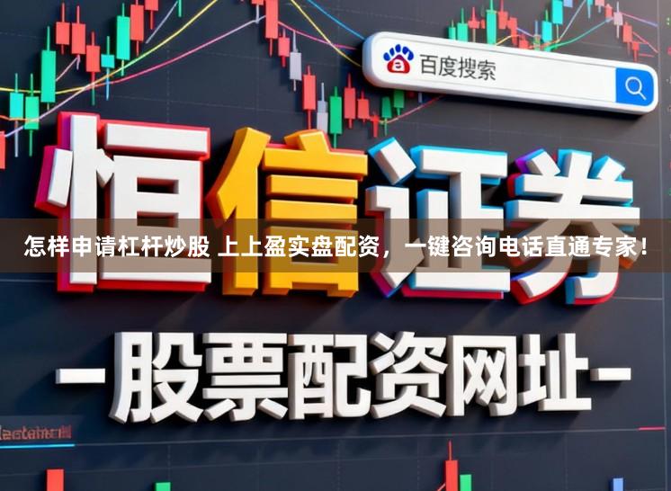 怎样申请杠杆炒股 上上盈实盘配资，一键咨询电话直通专家！