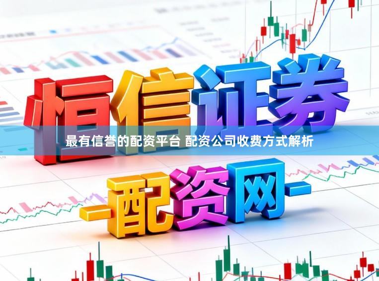 最有信誉的配资平台 配资公司收费方式解析