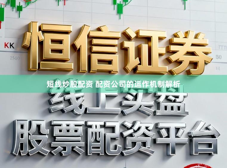 短线炒股配资 配资公司的运作机制解析