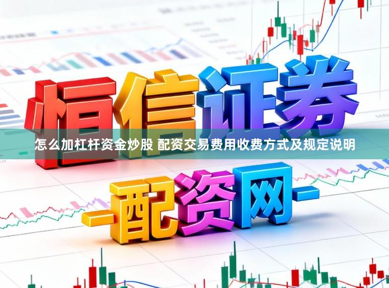 怎么加杠杆资金炒股 配资交易费用收费方式及规定说明