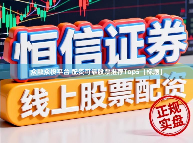 众融众投平台 配资可靠股票推荐Top5【标题】
